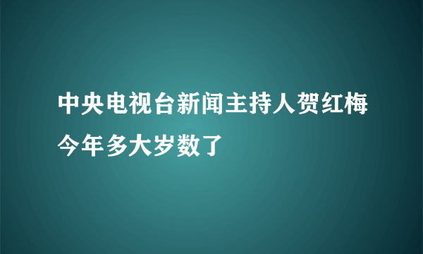 中央电视台新闻主持人贺红梅今年多大岁数了