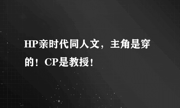 HP亲时代同人文，主角是穿的！CP是教授！