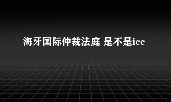 海牙国际仲裁法庭 是不是icc