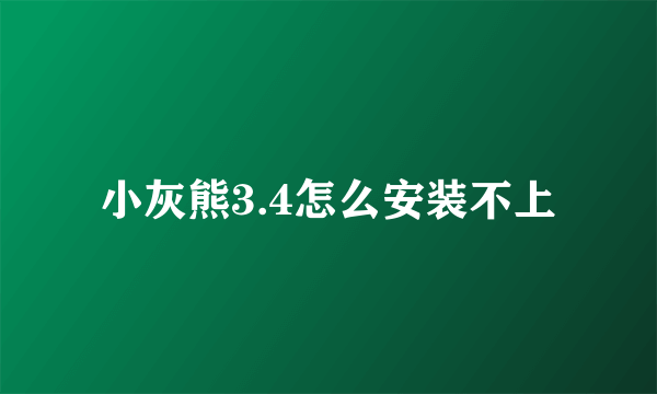 小灰熊3.4怎么安装不上