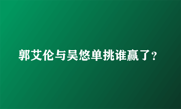 郭艾伦与吴悠单挑谁赢了？