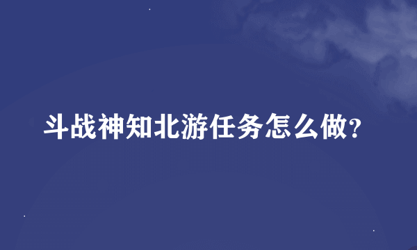 斗战神知北游任务怎么做？