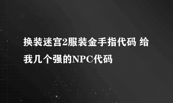 换装迷宫2服装金手指代码 给我几个强的NPC代码