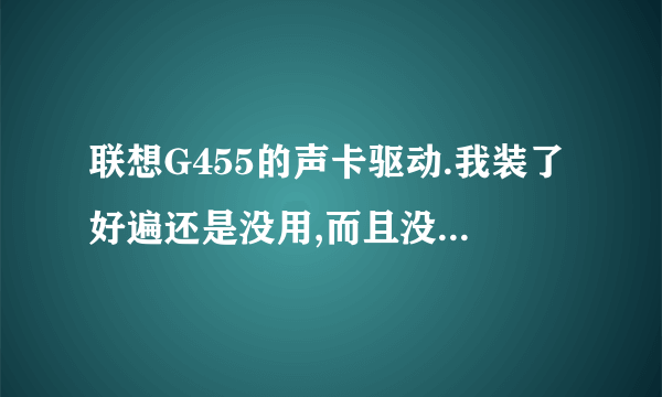 联想G455的声卡驱动.我装了好遍还是没用,而且没有可以卸载的驱动.是不是声卡坏了?