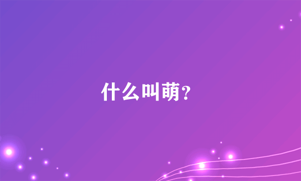 什么叫萌？