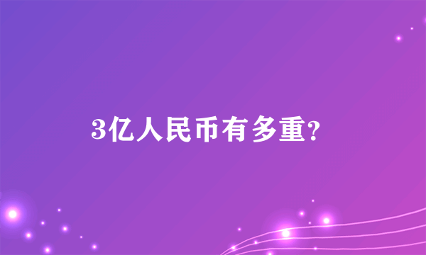 3亿人民币有多重？