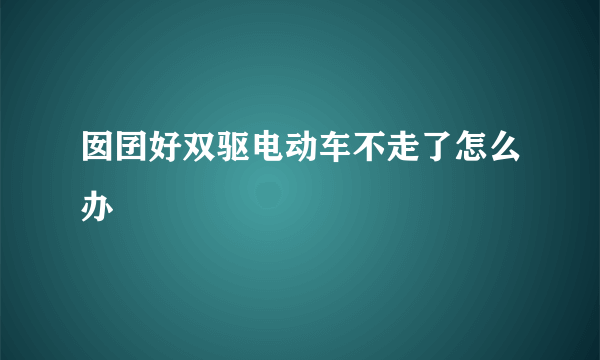 囡囝好双驱电动车不走了怎么办