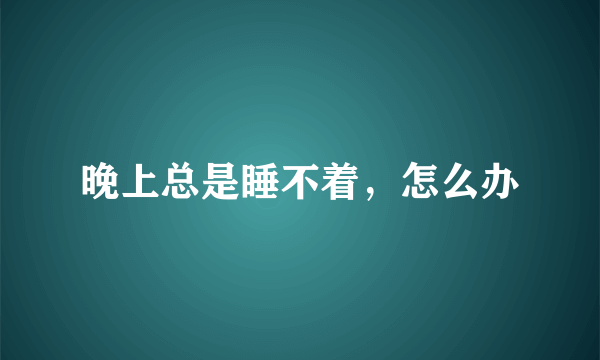 晚上总是睡不着，怎么办