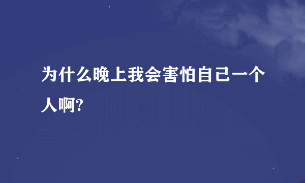 为什么晚上我会害怕自己一个人啊?