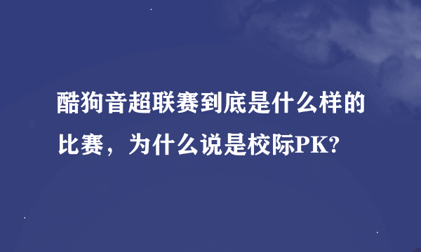 酷狗音超联赛到底是什么样的比赛，为什么说是校际PK?