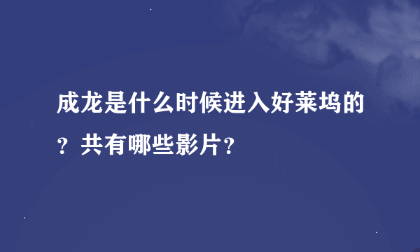 成龙是什么时候进入好莱坞的？共有哪些影片？