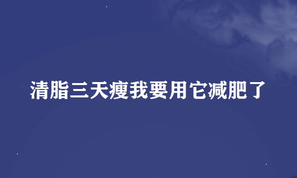 清脂三天瘦我要用它减肥了