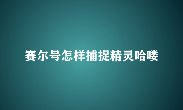 赛尔号怎样捕捉精灵哈喽