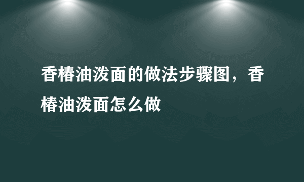 香椿油泼面的做法步骤图，香椿油泼面怎么做