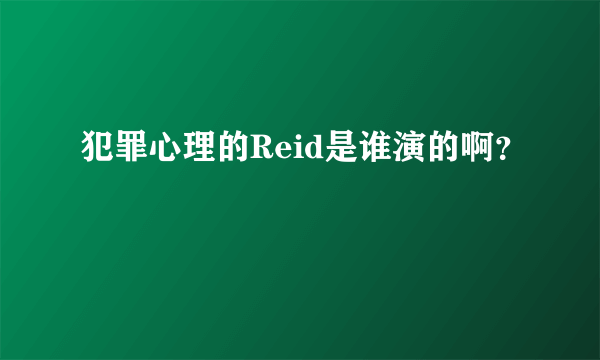 犯罪心理的Reid是谁演的啊？