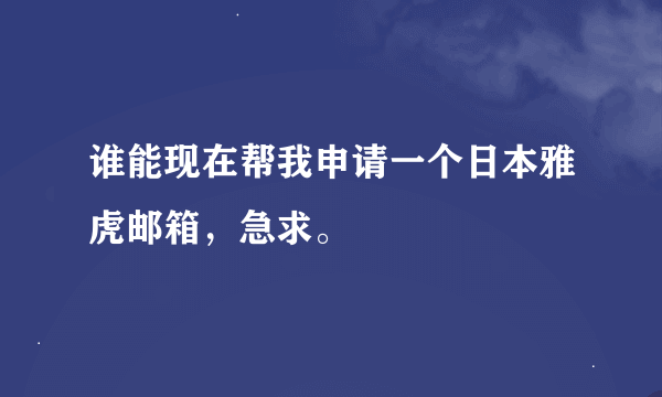 谁能现在帮我申请一个日本雅虎邮箱，急求。