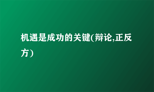 机遇是成功的关键(辩论,正反方)