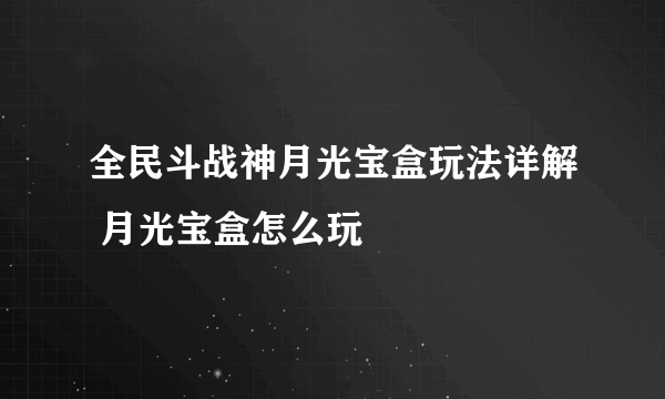 全民斗战神月光宝盒玩法详解 月光宝盒怎么玩