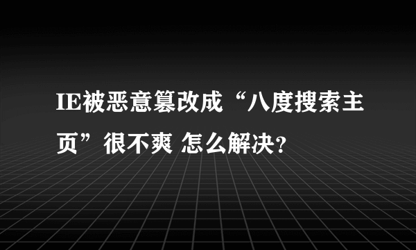 IE被恶意篡改成“八度搜索主页”很不爽 怎么解决？