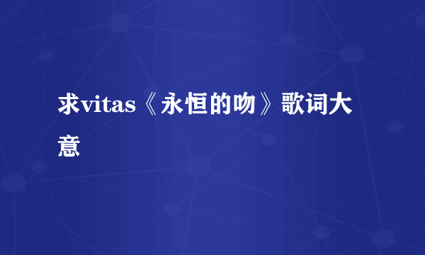 求vitas《永恒的吻》歌词大意