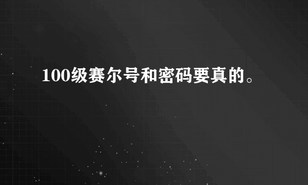 100级赛尔号和密码要真的。