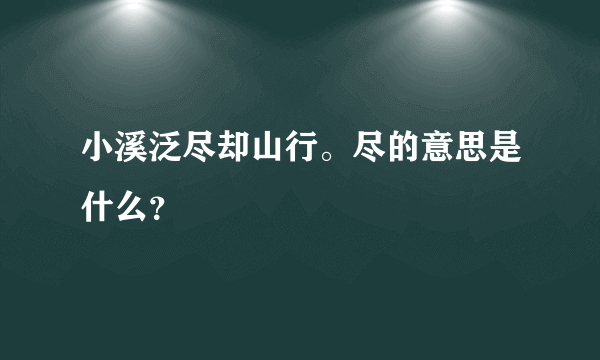 小溪泛尽却山行。尽的意思是什么？