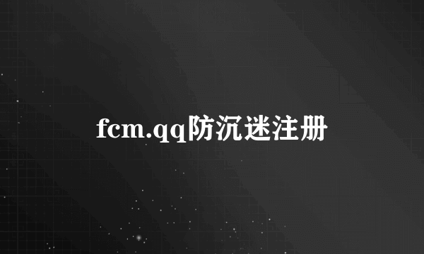 fcm.qq防沉迷注册