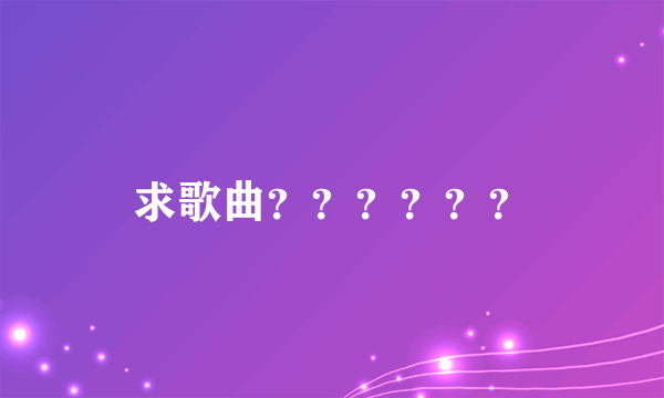 求歌曲？？？？？？