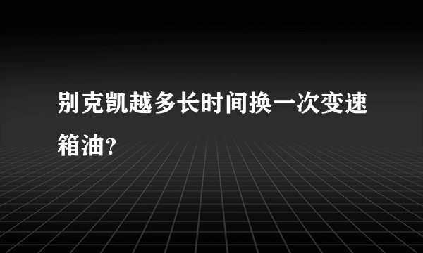 别克凯越多长时间换一次变速箱油？