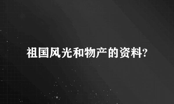 祖国风光和物产的资料?