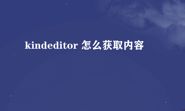 kindeditor 怎么获取内容