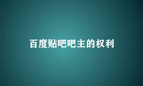 百度贴吧吧主的权利