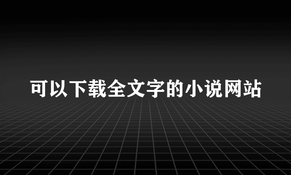 可以下载全文字的小说网站