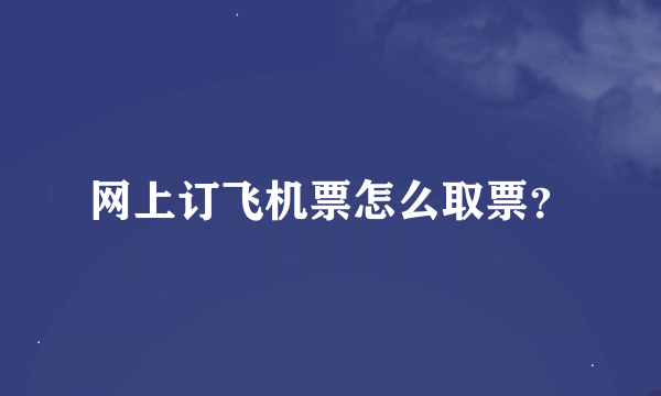 网上订飞机票怎么取票？