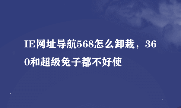 IE网址导航568怎么卸栽，360和超级兔子都不好使