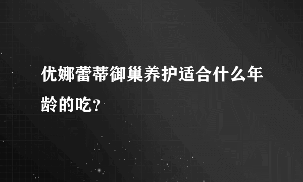 优娜蕾蒂御巢养护适合什么年龄的吃？