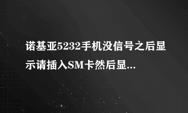 诺基亚5232手机没信号之后显示请插入SM卡然后显示请从开机是怎么回事