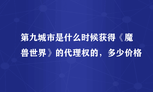 第九城市是什么时候获得《魔兽世界》的代理权的，多少价格