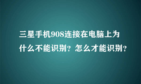 三星手机908连接在电脑上为什么不能识别？怎么才能识别？