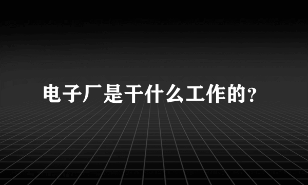 电子厂是干什么工作的？