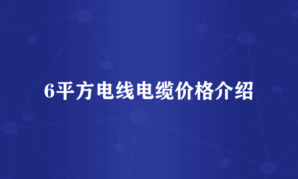 6平方电线电缆价格介绍