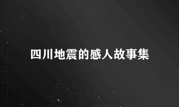 四川地震的感人故事集