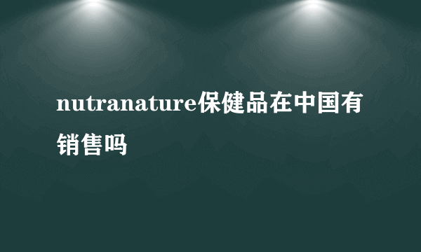 nutranature保健品在中国有销售吗