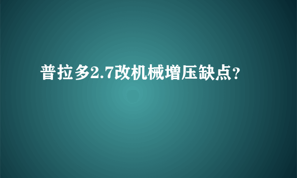 普拉多2.7改机械增压缺点？