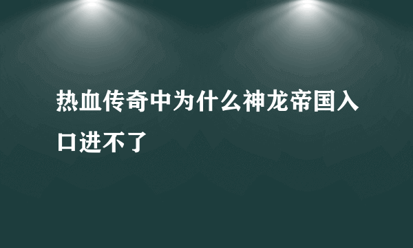 热血传奇中为什么神龙帝国入口进不了