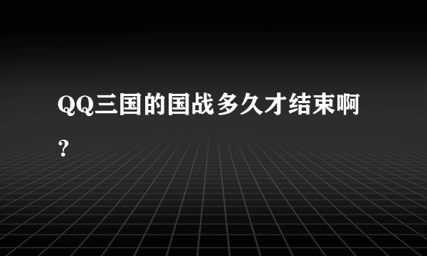 QQ三国的国战多久才结束啊？