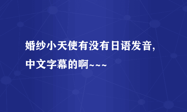 婚纱小天使有没有日语发音,中文字幕的啊~~~