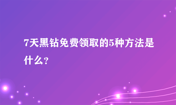 7天黑钻免费领取的5种方法是什么？