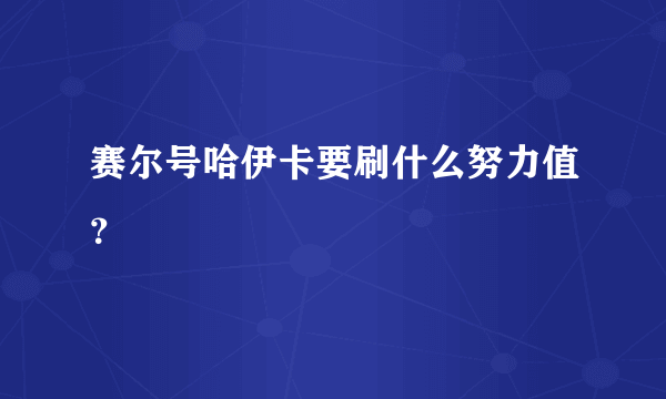 赛尔号哈伊卡要刷什么努力值？