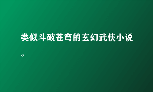 类似斗破苍穹的玄幻武侠小说。